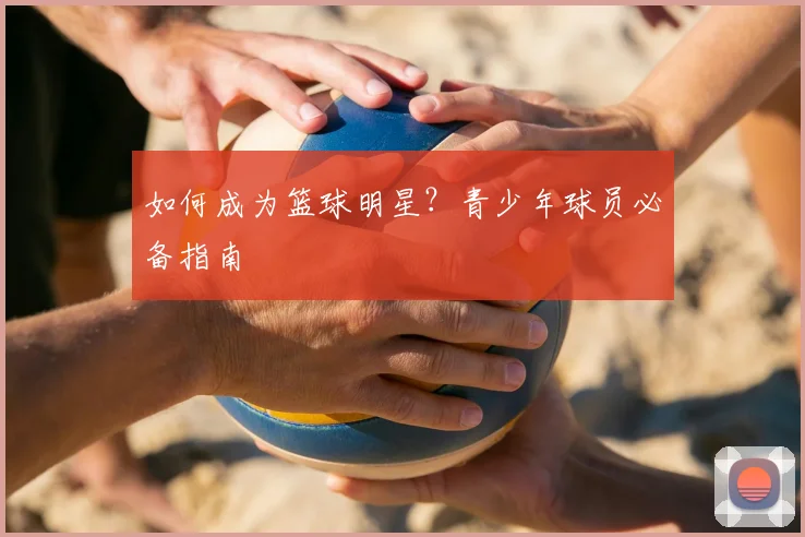 如何成为篮球明星？青少年球员必备指南