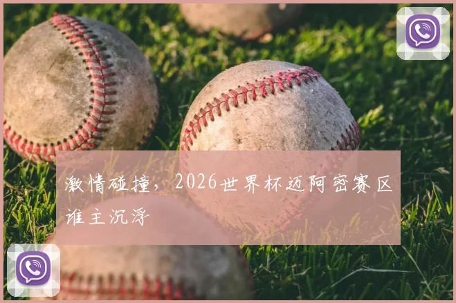 激情碰撞，2026世界杯迈阿密赛区谁主沉浮
