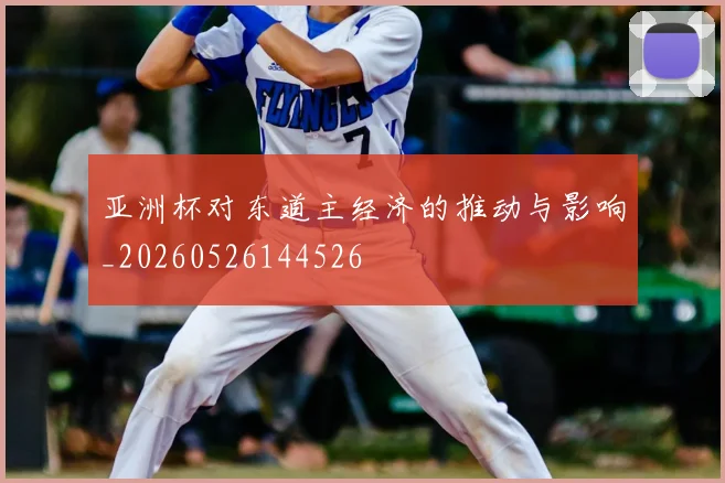亚洲杯对东道主经济的推动与影响_20260526144526