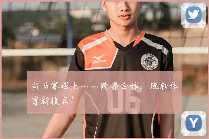 当马赛遇上……跨界合作，玩转体育新模式！
