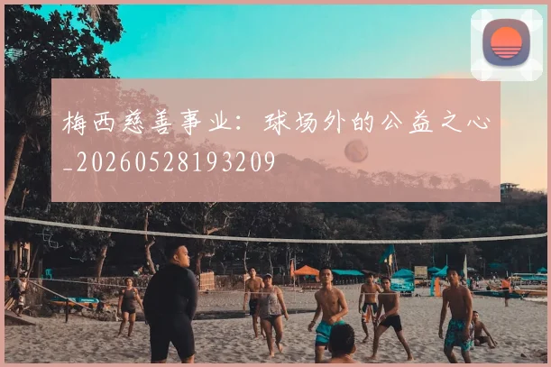 梅西慈善事业：球场外的公益之心_20260528193209