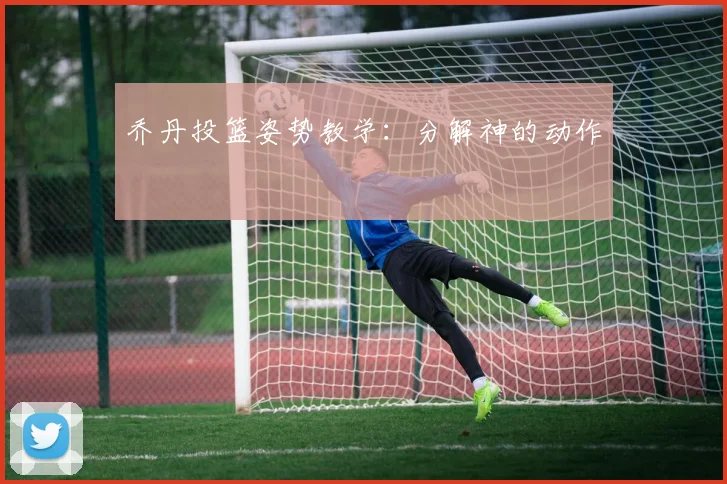 乔丹投篮姿势教学:分解神的动作
