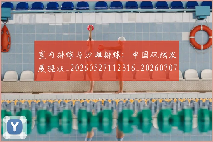 室内排球与沙滩排球:中国双线发展现状_20260527112316_20260707144642