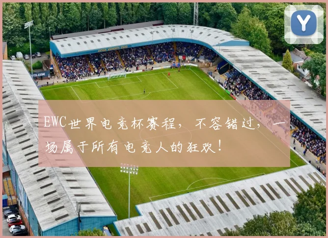 EWC世界电竞杯赛程，不容错过，一场属于所有电竞人的狂欢！