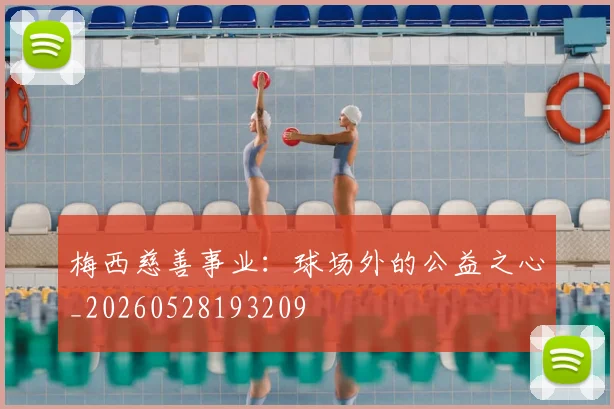 梅西慈善事业：球场外的公益之心_20260528193209