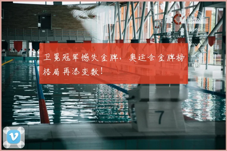 卫冕冠军憾失金牌，奥运会金牌榜格局再添变数！