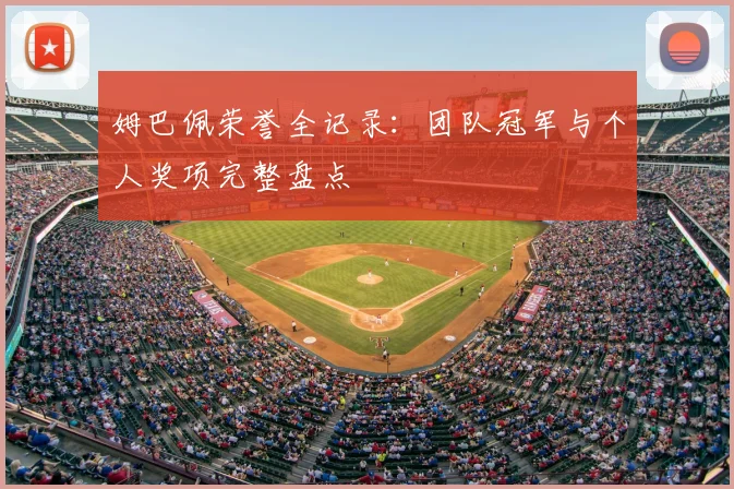 姆巴佩荣誉全记录:团队冠军与个人奖项完整盘点