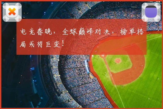 电竞春晚,全球巅峰对决,榜单格局或将巨变!