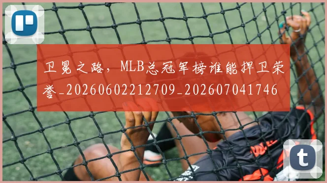 卫冕之路,MLB总冠军榜谁能捍卫荣誉_20260602212709_20260704174624