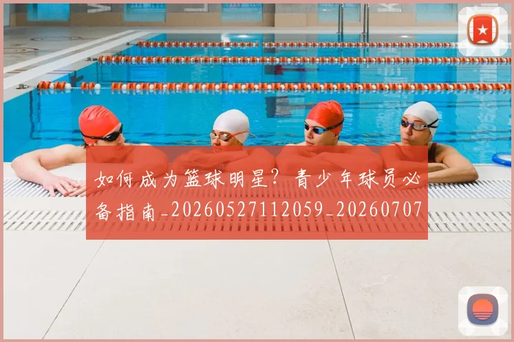 如何成为篮球明星？青少年球员必备指南_20260527112059_20260707022849