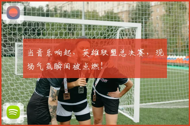 当音乐响起，英雄联盟总决赛，现场气氛瞬间被点燃！