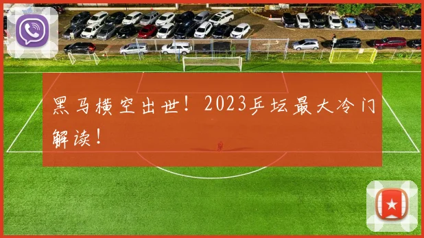黑马横空出世！2023乒坛最大冷门解读！