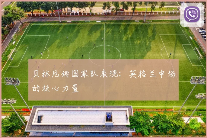 贝林厄姆国家队表现:英格兰中场的核心力量