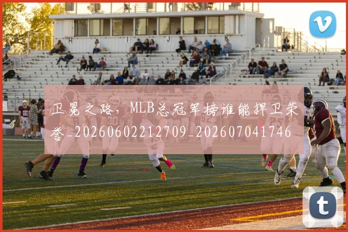 卫冕之路，MLB总冠军榜谁能捍卫荣誉_20260602212709_20260704174624