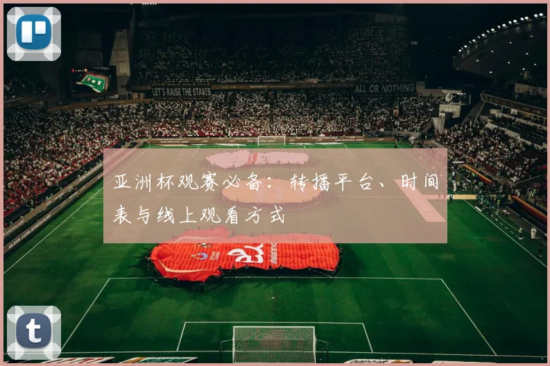 亚洲杯观赛必备:转播平台、时间表与线上观看方式